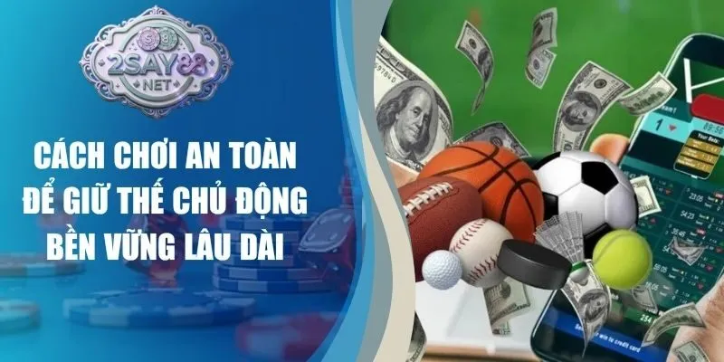 Cách Chơi An Toàn Để Giữ Thế Chủ Động Bền Vững Lâu Dài