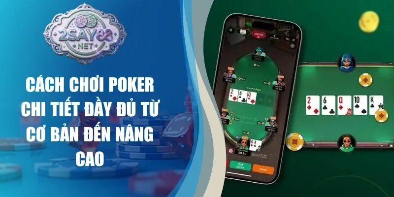Cách Chơi Poker Chi Tiết Đầy Đủ Từ Cơ Bản Đến Nâng Cao