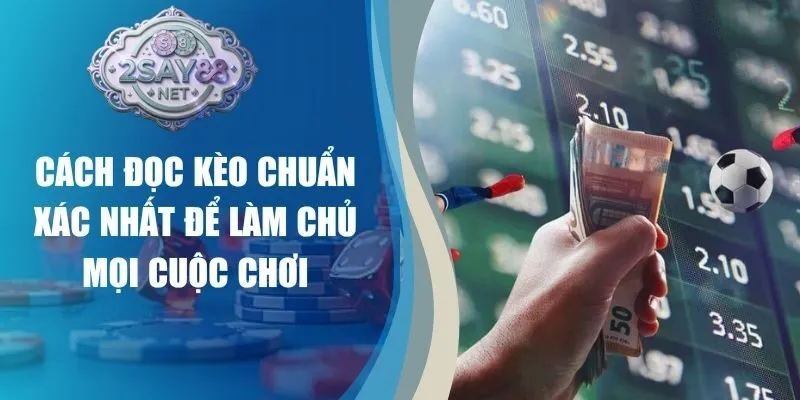 Cách Đọc Kèo Chuẩn Xác Nhất Để Làm Chủ Mọi Cuộc Chơi
