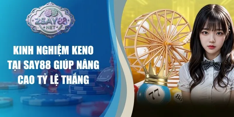 Kinh Nghiệm Keno Tại Say88 Giúp Nâng Cao Tỷ Lệ Thắng