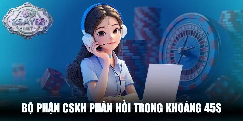 Bộ phận CSKH phản hồi trong khoảng 45S