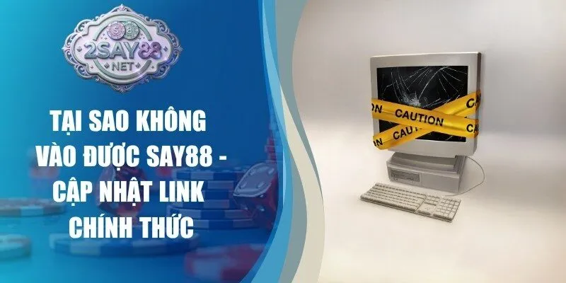 Tại Sao Không Vào Được Say88 - Cập Nhật Link Chính Thức
